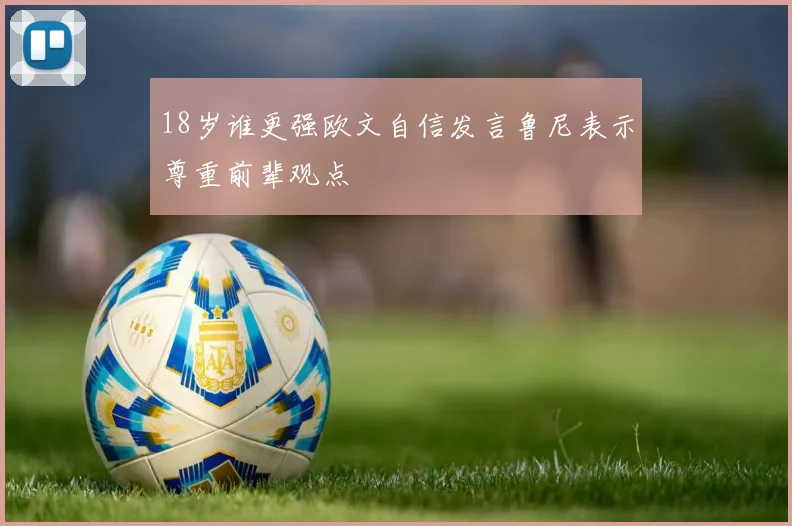 18岁谁更强欧文自信发言鲁尼表示尊重前辈观点