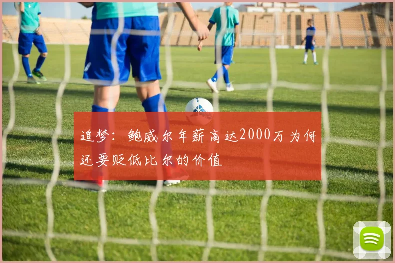 追梦：鲍威尔年薪高达2000万为何还要贬低比尔的价值
