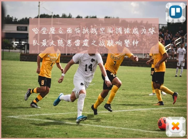 哈登磨合面临挑战空间拥堵成为球队最大隐患雷霆之战敲响警钟