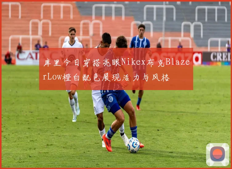 库里今日穿搭亮眼Nikex布克BlazerLow橙白配色展现活力与风格