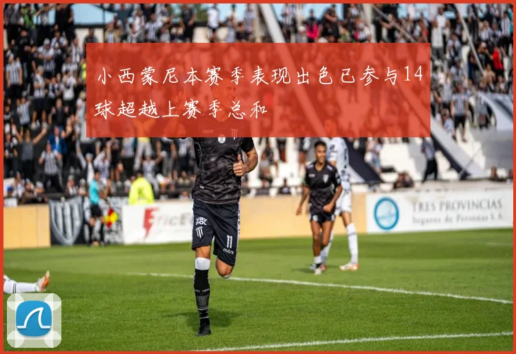 小西蒙尼本赛季表现出色已参与14球超越上赛季总和