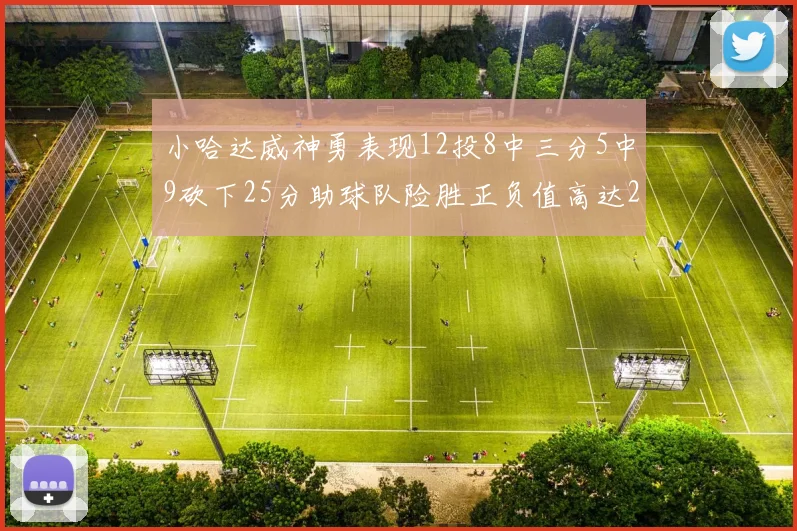 小哈达威神勇表现12投8中三分5中9砍下25分助球队险胜正负值高达27