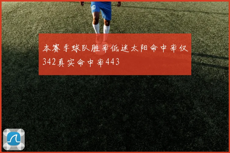 本赛季球队胜率低迷太阳命中率仅342真实命中率443