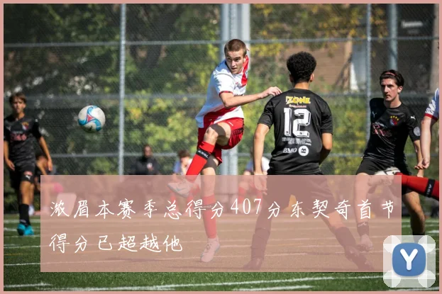 浓眉本赛季总得分407分东契奇首节得分已超越他