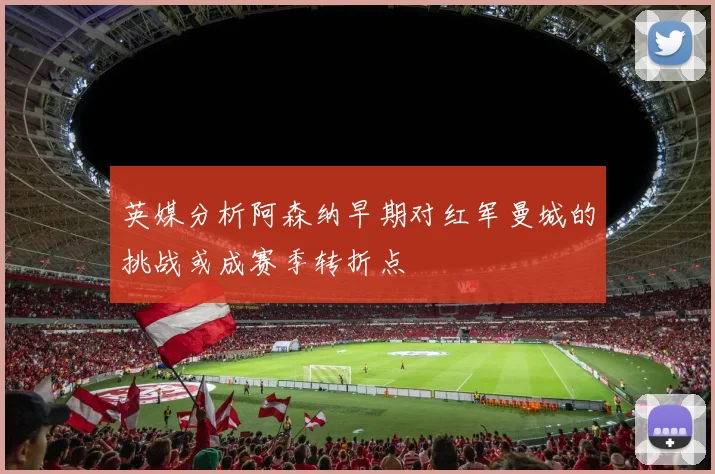 英媒分析阿森纳早期对红军曼城的挑战或成赛季转折点