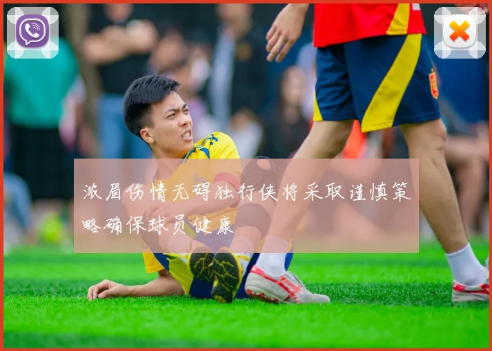 浓眉伤情无碍独行侠将采取谨慎策略确保球员健康