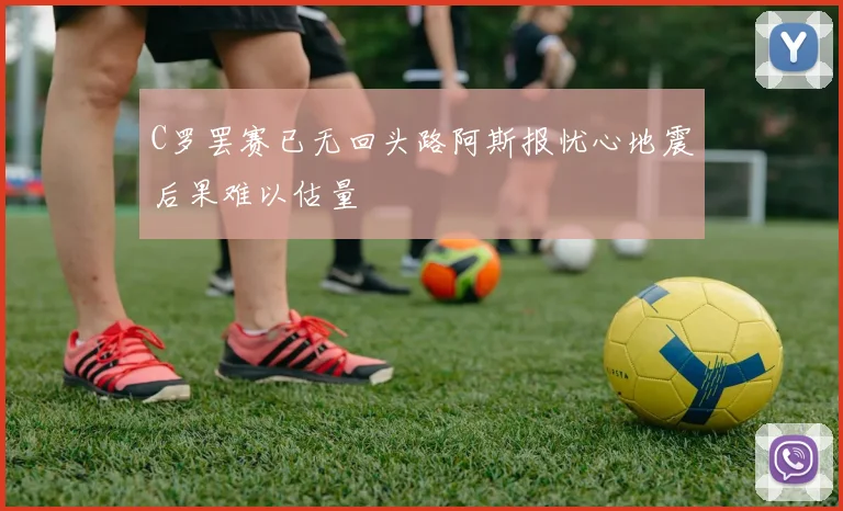 C罗罢赛已无回头路阿斯报忧心地震后果难以估量