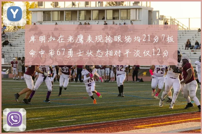 库明加在老鹰表现抢眼场均21分7板命中率67勇士状态相对平淡仅12分5板